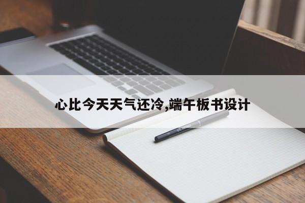 心比今天天气还冷,端午板书设计 第1张