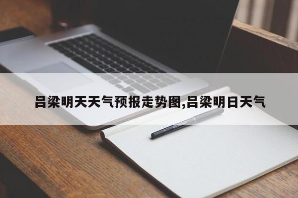 吕梁明天天气预报走势图,吕梁明日天气 第1张