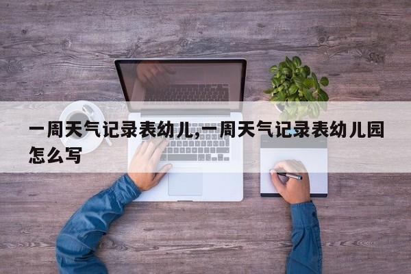 一周天气记录表幼儿,一周天气记录表幼儿园怎么写 第1张