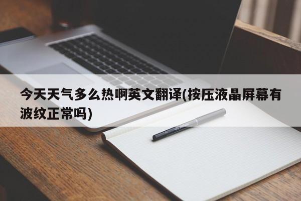 今天天气多么热啊英文翻译(按压液晶屏幕有波纹正常吗) 第1张