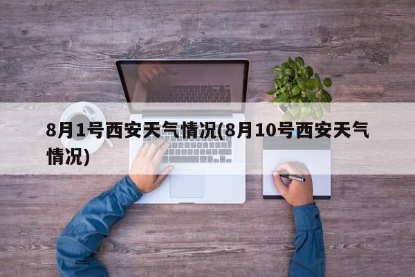 8月1号西安天气情况(8月10号西安天气情况) 第1张