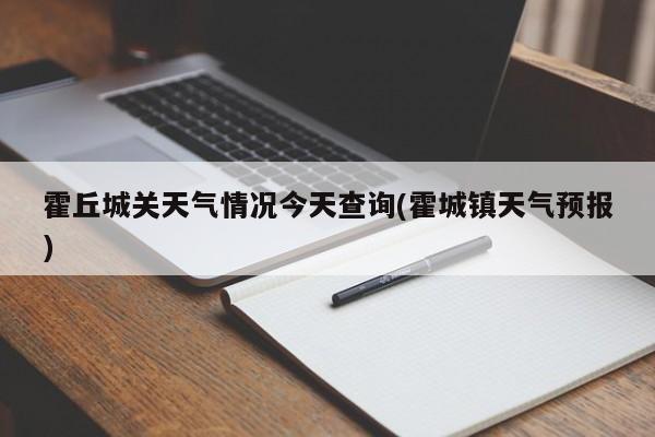 霍丘城关天气情况今天查询(霍城镇天气预报) 第1张