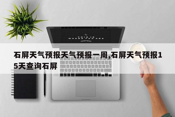 石屏天气预报天气预报一周,石屏天气预报15天查询石屏 第1张