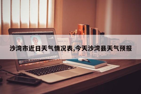 沙湾市近日天气情况表,今天沙湾县天气预报 第1张
