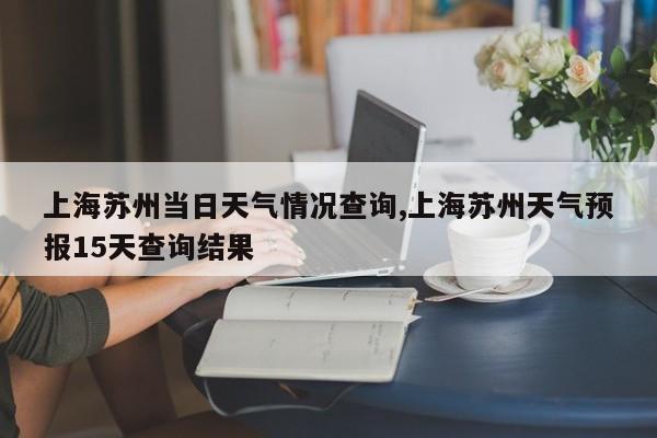 上海苏州当日天气情况查询,上海苏州天气预报15天查询结果 第1张