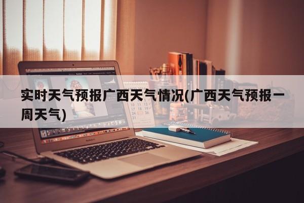 实时天气预报广西天气情况(广西天气预报一周天气) 第1张