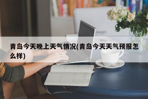 青岛今天晚上天气情况(青岛今天天气预报怎么样) 第1张
