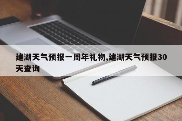 建湖天气预报一周年礼物,建湖天气预报30天查询 第1张
