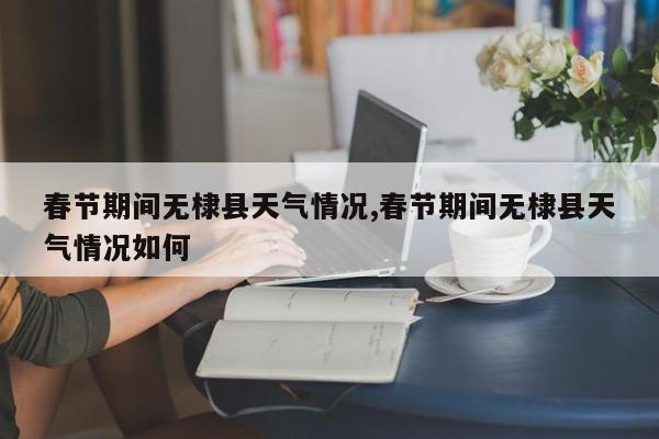 春节期间无棣县天气情况,春节期间无棣县天气情况如何 第1张