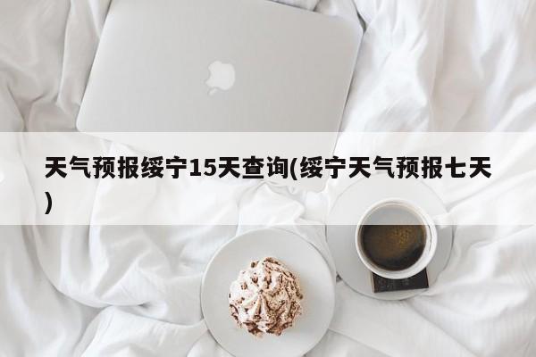 天气预报绥宁15天查询(绥宁天气预报七天) 第1张