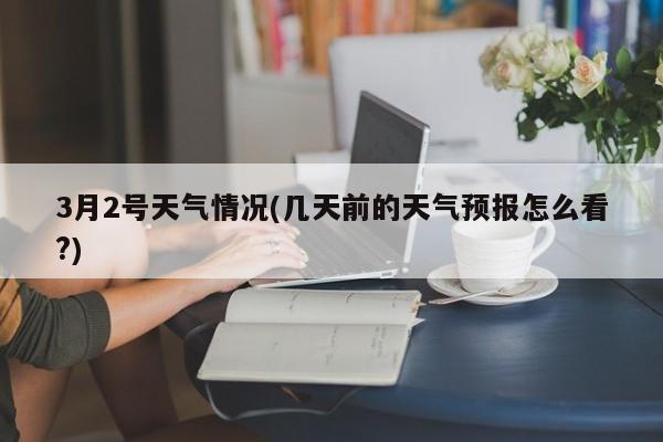 3月2号天气情况(几天前的天气预报怎么看?) 第1张