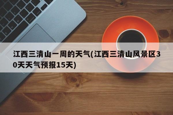 江西三清山一周的天气(江西三清山风景区30天天气预报15天) 第1张