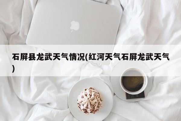 石屏县龙武天气情况(红河天气石屏龙武天气) 第1张