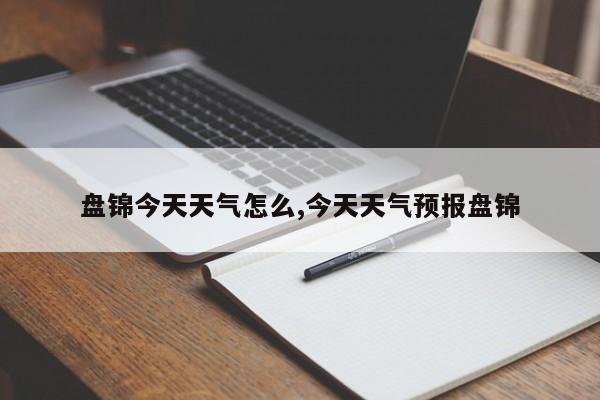 盘锦今天天气怎么,今天天气预报盘锦 第1张