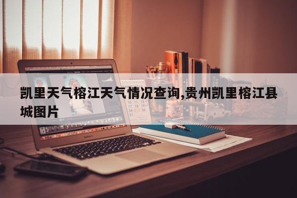 凯里天气榕江天气情况查询,贵州凯里榕江县城图片 第1张