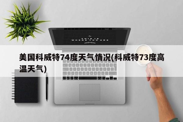 美国科威特74度天气情况(科威特73度高温天气) 第1张