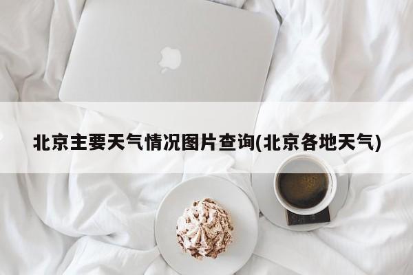 北京主要天气情况图片查询(北京各地天气) 第1张