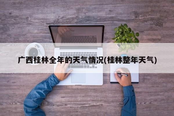 广西桂林全年的天气情况(桂林整年天气) 第1张