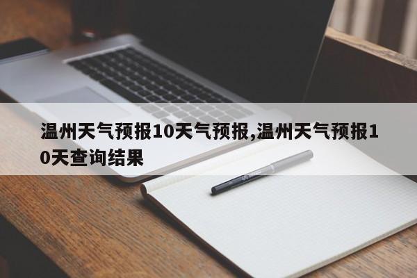 温州天气预报10天气预报,温州天气预报10天查询结果 第1张