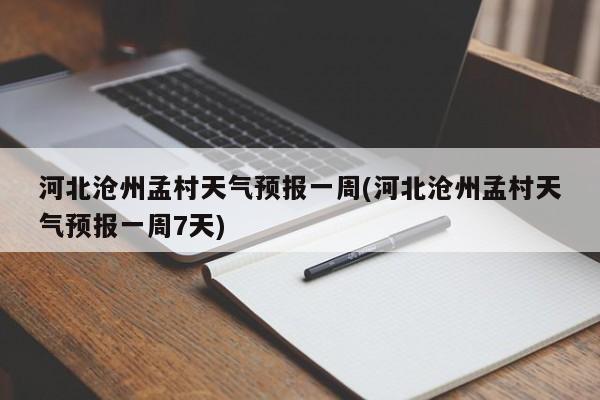 河北沧州孟村天气预报一周(河北沧州孟村天气预报一周7天) 第1张