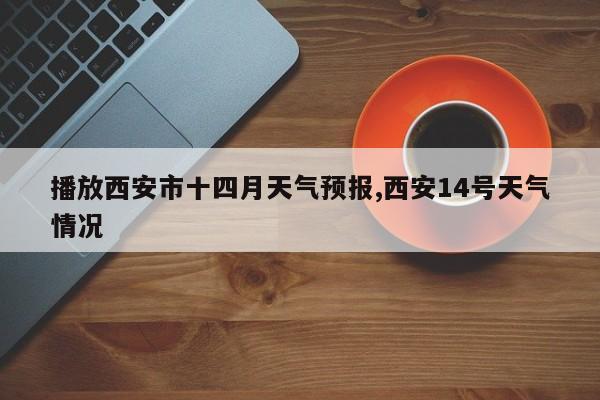 播放西安市十四月天气预报,西安14号天气情况 第1张