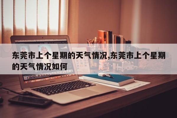 东莞市上个星期的天气情况,东莞市上个星期的天气情况如何 第1张