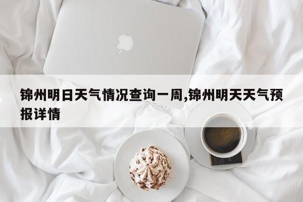 锦州明日天气情况查询一周,锦州明天天气预报详情 第1张