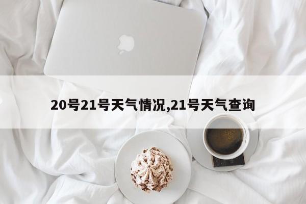 20号21号天气情况,21号天气查询 第1张