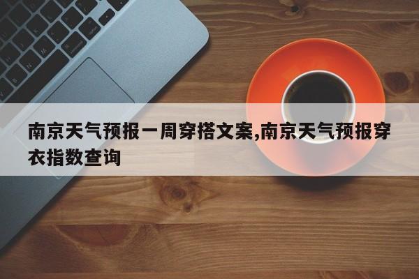 南京天气预报一周穿搭文案,南京天气预报穿衣指数查询 第1张